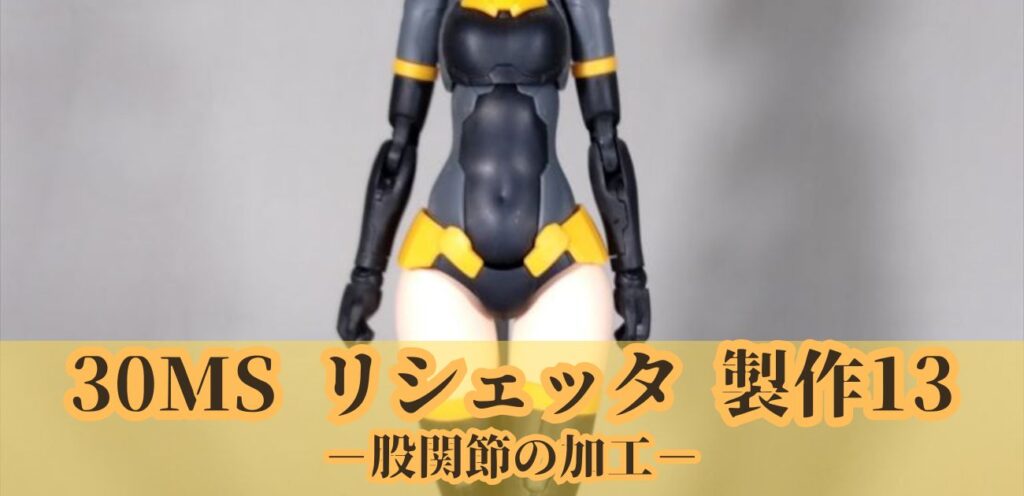 30MS リシェッタ 製作13 股関節 加工 改造